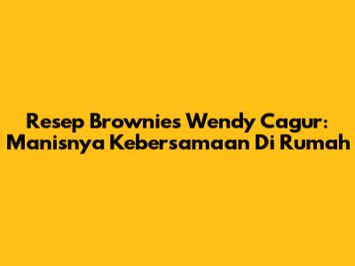 Resep Brownies Wendy Cagur: Manisnya Kebersamaan Di Rumah