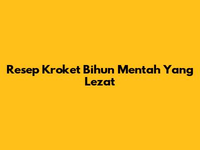 Resep Kroket Bihun Mentah Yang Lezat