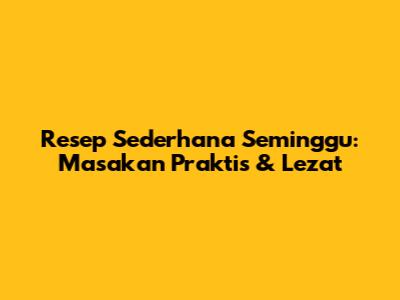 Resep Sederhana Seminggu: Masakan Praktis & Lezat