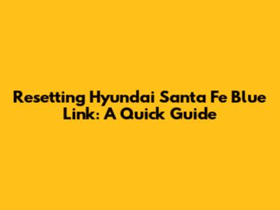 Resetting Hyundai Santa Fe Blue Link: A Quick Guide
