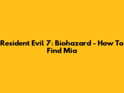 Resident Evil 7: Biohazard - How To Find Mia