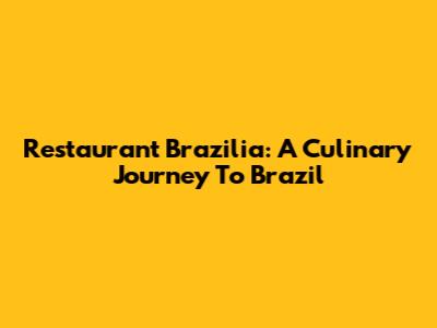 Restaurant Brazilia: A Culinary Journey To Brazil