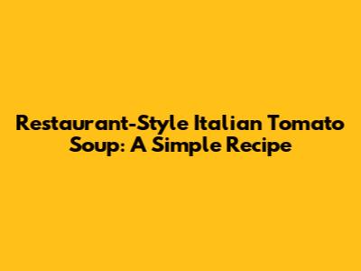 Restaurant-Style Italian Tomato Soup: A Simple Recipe
