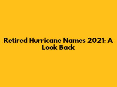 Retired Hurricane Names 2021: A Look Back