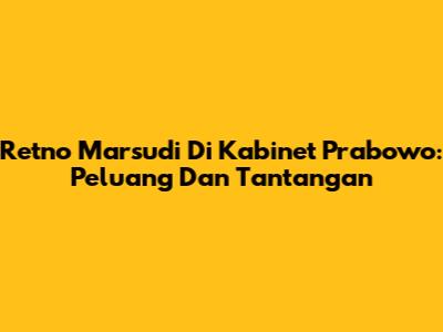 Retno Marsudi Di Kabinet Prabowo: Peluang Dan Tantangan