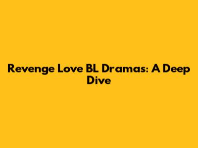 Revenge Love BL Dramas: A Deep Dive