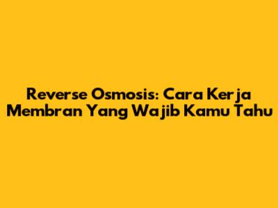 Reverse Osmosis: Cara Kerja Membran Yang Wajib Kamu Tahu