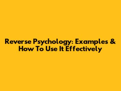 Reverse Psychology: Examples & How To Use It Effectively