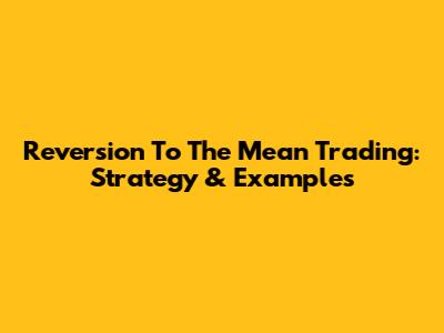 Reversion To The Mean Trading: Strategy & Examples