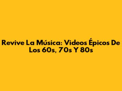 Revive La Música: Videos Épicos De Los 60s, 70s Y 80s