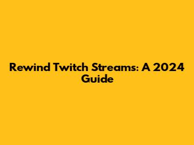 Rewind Twitch Streams: A 2024 Guide