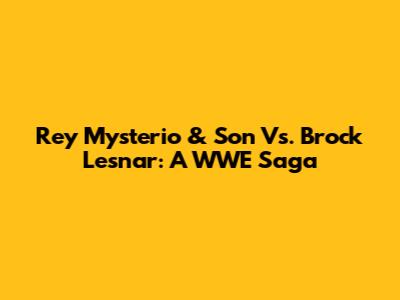 Rey Mysterio & Son Vs. Brock Lesnar: A WWE Saga