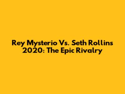 Rey Mysterio Vs. Seth Rollins 2020: The Epic Rivalry