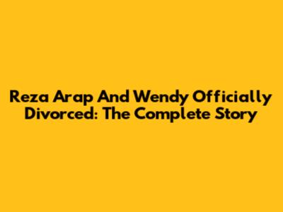 Reza Arap And Wendy Officially Divorced: The Complete Story