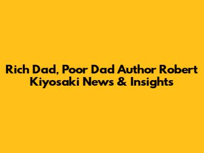 Rich Dad, Poor Dad Author Robert Kiyosaki News & Insights