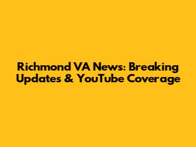 Richmond VA News: Breaking Updates & YouTube Coverage
