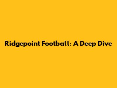 Ridgepoint Football: A Deep Dive
