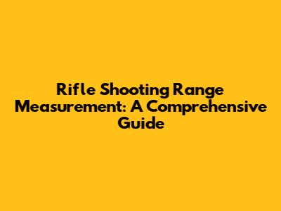 Rifle Shooting Range Measurement: A Comprehensive Guide