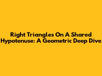 Right Triangles On A Shared Hypotenuse: A Geometric Deep Dive