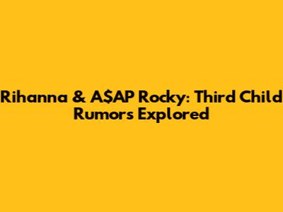 Rihanna & A$AP Rocky: Third Child Rumors Explored