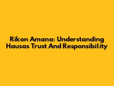 Rikon Amana: Understanding Hausa's Trust And Responsibility