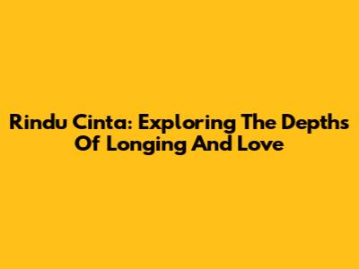 Rindu Cinta: Exploring The Depths Of Longing And Love