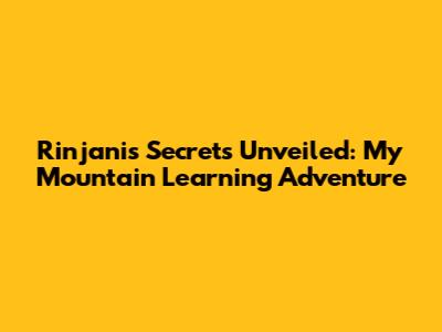 Rinjani's Secrets Unveiled: My Mountain Learning Adventure