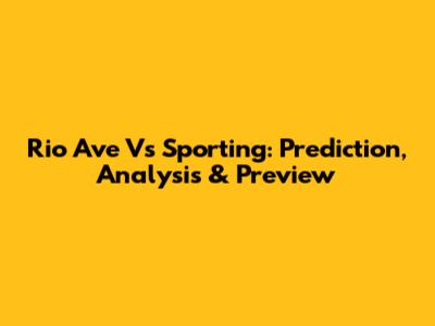 Rio Ave Vs Sporting: Prediction, Analysis & Preview