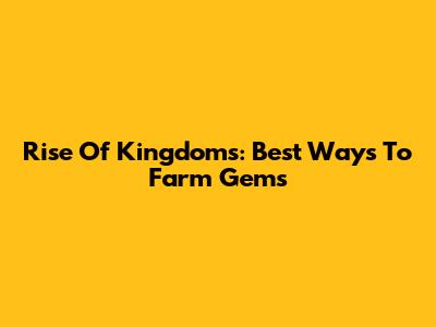 Rise Of Kingdoms: Best Ways To Farm Gems