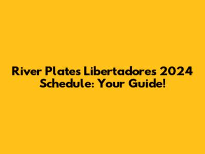 River Plate's Libertadores 2024 Schedule: Your Guide!