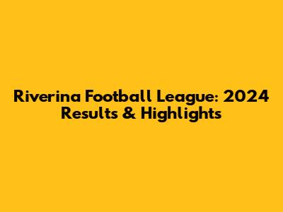 Riverina Football League: 2024 Results & Highlights