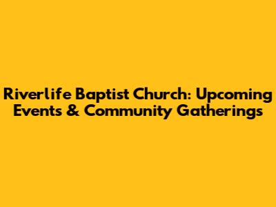 Riverlife Baptist Church: Upcoming Events & Community Gatherings