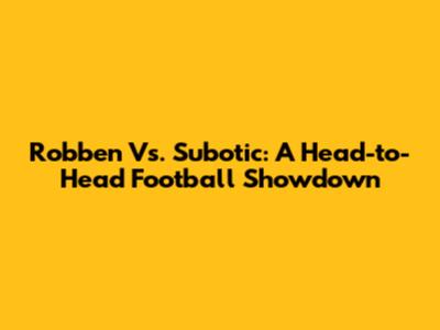 Robben Vs. Subotic: A Head-to-Head Football Showdown