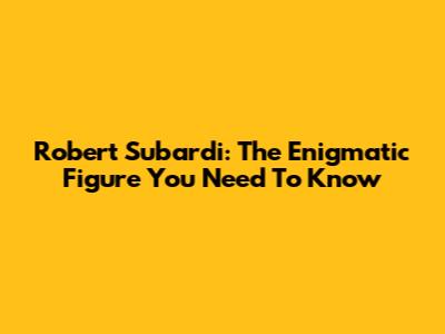 Robert Subardi: The Enigmatic Figure You Need To Know