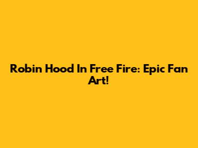 Robin Hood In Free Fire: Epic Fan Art!
