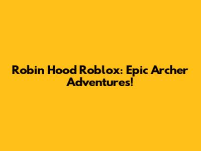 Robin Hood Roblox: Epic Archer Adventures!