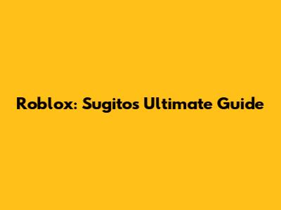 Roblox: Sugito's Ultimate Guide