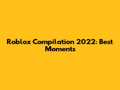 Roblox Compilation 2022: Best Moments