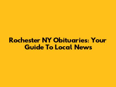 Rochester NY Obituaries: Your Guide To Local News