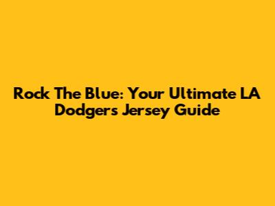 Rock The Blue: Your Ultimate LA Dodgers Jersey Guide