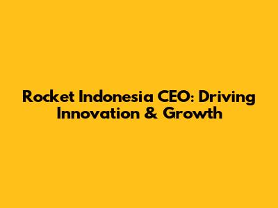 Rocket Indonesia CEO: Driving Innovation & Growth
