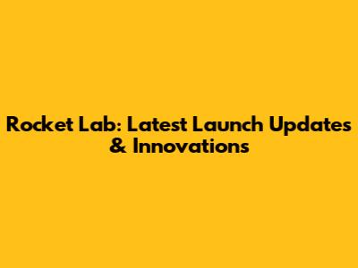 Rocket Lab: Latest Launch Updates & Innovations