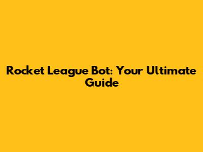 Rocket League Bot: Your Ultimate Guide