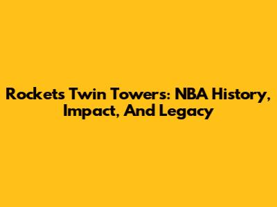 Rockets' Twin Towers: NBA History, Impact, And Legacy