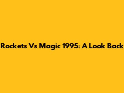Rockets Vs Magic 1995: A Look Back