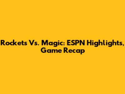 Rockets Vs. Magic: ESPN Highlights, Game Recap