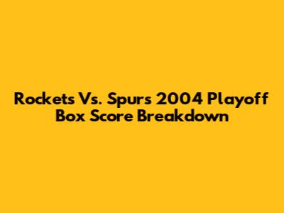 Rockets Vs. Spurs 2004 Playoff Box Score Breakdown