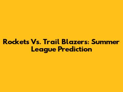 Rockets Vs. Trail Blazers: Summer League Prediction
