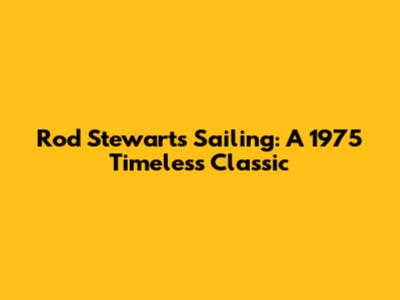 Rod Stewart's "Sailing": A 1975 Timeless Classic
