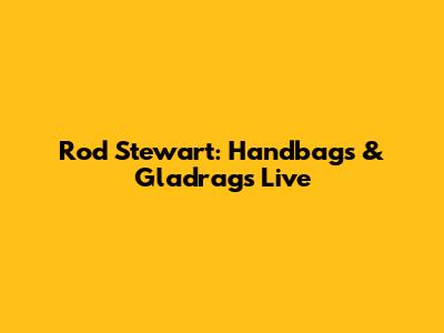 Rod Stewart: Handbags & Gladrags Live